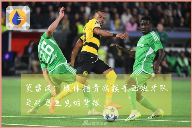 莫雷诺：媒体指责我接手西班牙队是对恩里克的背叛