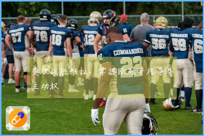 曼联战胜维拉，掌握欧冠资格争夺主动权