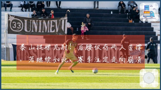 泰山捉襟见肘！后腰仅存两人苦撑，若继续如此，赛季注定走向崩溃！