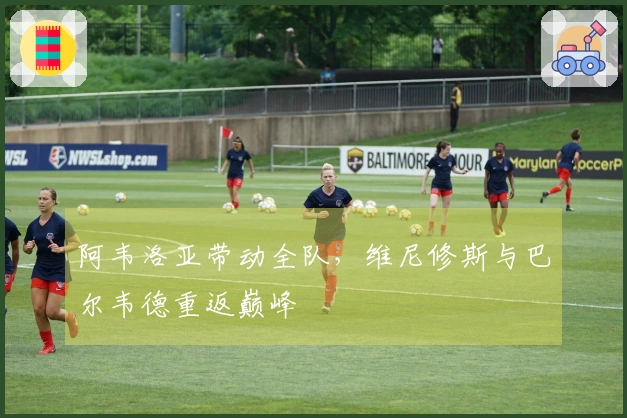 阿韦洛亚带动全队，维尼修斯与巴尔韦德重返巅峰