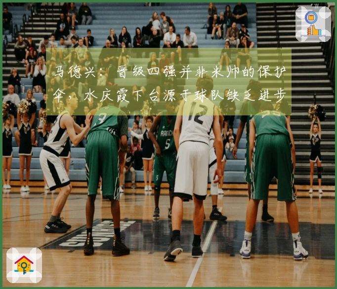 马德兴：晋级四强并非米帅的保护伞，水庆霞下台源于球队缺乏进步